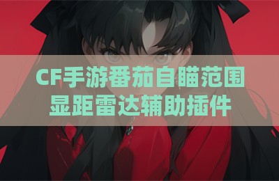 CF手游番茄自瞄范围显距雷达辅助插件