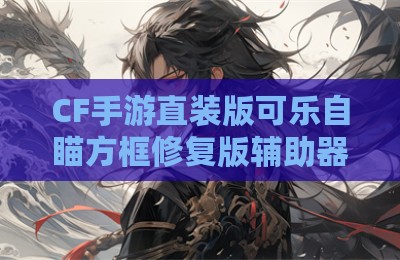 CF手游直装版可乐自瞄方框修复版辅助器