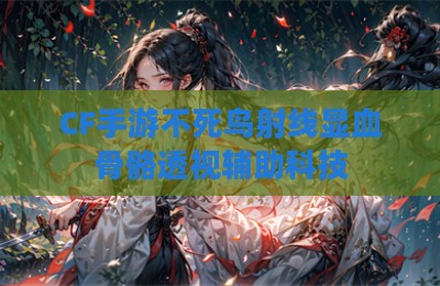 CF手游不死鸟射线显血骨骼透视辅助科技