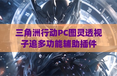 三角洲行动PC图灵透视子追多功能辅助插件