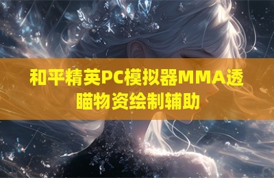 和平精英PC模拟器MMA透瞄物资绘制辅助