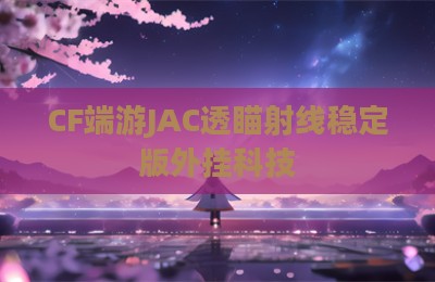 CF端游JAC透瞄射线稳定版外挂科技