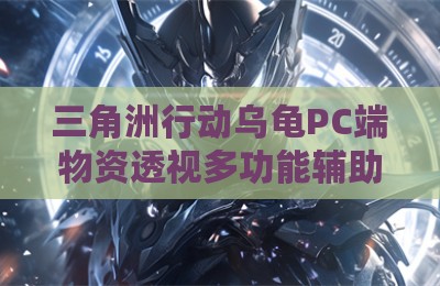 三角洲行动乌龟PC端物资透视多功能辅助
