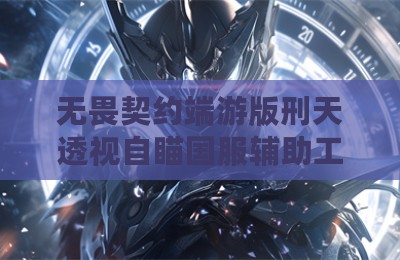 无畏契约端游版刑天透视自瞄国服辅助工具