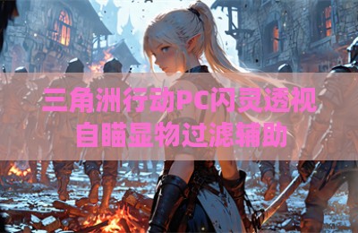 三角洲行动PC闪灵透视自瞄显物过滤辅助