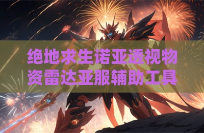绝地求生诺亚透视物资雷达亚服辅助工具
