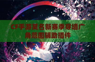CF手游莫名新赛季穿墙广角范围辅助插件
