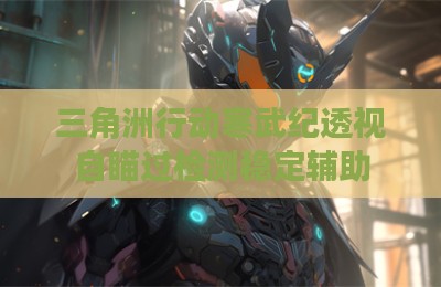 三角洲行动寒武纪透视自瞄过检测稳定辅助
