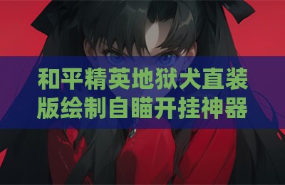 和平精英地狱犬直装版绘制自瞄开挂神器