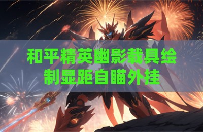 和平精英幽影载具绘制显距自瞄外挂
