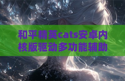 和平精英cats安卓内核版驱动多功能辅助