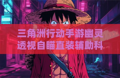 三角洲行动手游幽灵透视自瞄直装辅助科技