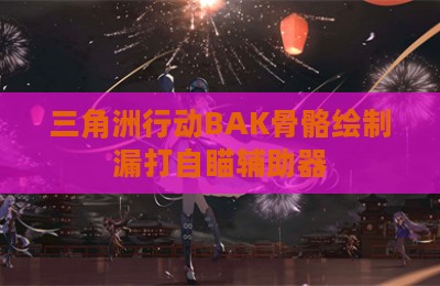 三角洲行动BAK骨骼绘制漏打自瞄辅助器