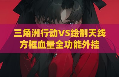 三角洲行动VS绘制天线方框血量全功能外挂