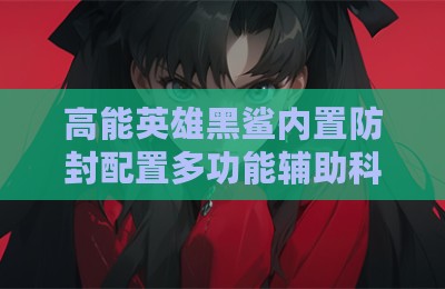 高能英雄黑鲨内置防封配置多功能辅助科技