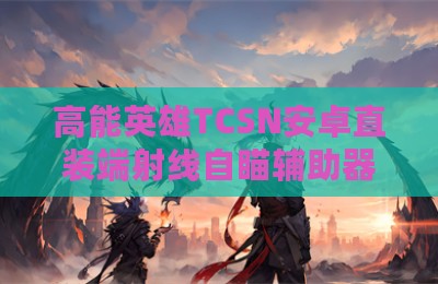高能英雄TCSN安卓直装端射线自瞄辅助器