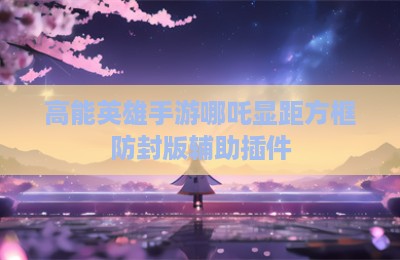 高能英雄手游哪吒显距方框防封版辅助插件