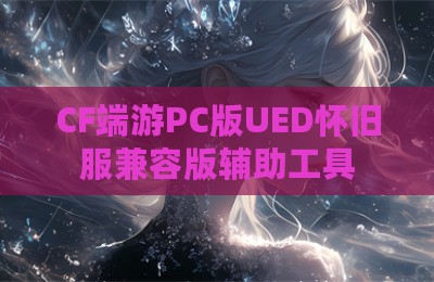 CF端游PC版UED怀旧服兼容版辅助工具