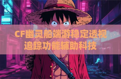 CF幽灵船端游稳定透视追踪功能辅助科技