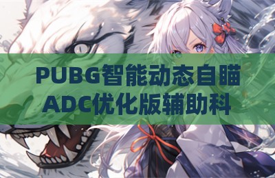 PUBG智能动态自瞄ADC优化版辅助科技