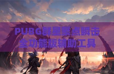 PUBG群星聚点瞬击全功能版辅助工具