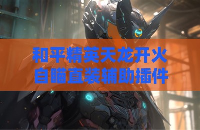 和平精英天龙开火自瞄直装辅助插件