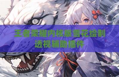 王者荣耀内核版雪花绘制透视辅助插件