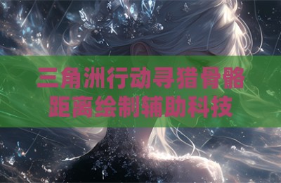 三角洲行动寻猎骨骼距离绘制辅助科技