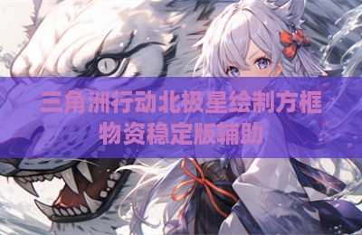 三角洲行动北极星绘制方框物资稳定版辅助