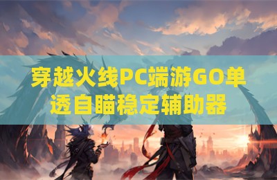 穿越火线PC端游GO单透自瞄稳定辅助器