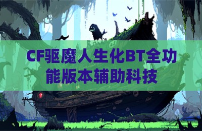 CF驱魔人生化BT全功能版本辅助科技