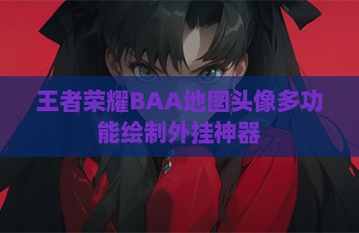 王者荣耀BAA地图头像多功能绘制外挂神器