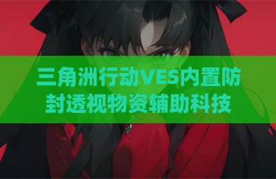 三角洲行动VES内置防封透视物资辅助科技