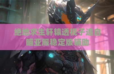 绝地求生轩辕透视子追自瞄亚服稳定版辅助