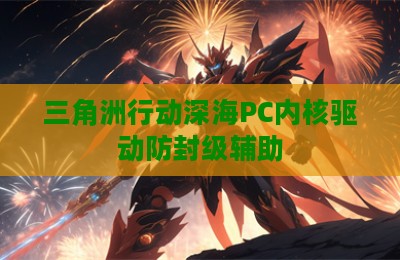三角洲行动深海PC内核驱动防封级辅助