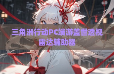 三角洲行动PC端游盖世透视雷达辅助器