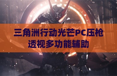 三角洲行动光芒PC压枪透视多功能辅助