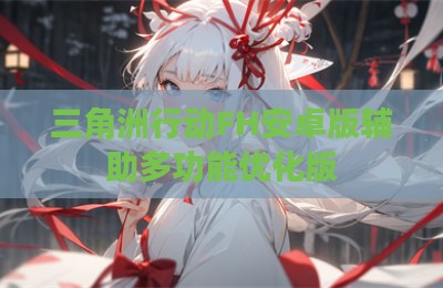 三角洲行动FH安卓版辅助多功能优化版