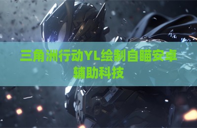 三角洲行动YL绘制自瞄安卓辅助科技