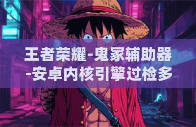 王者荣耀-鬼冢辅助器-安卓内核引擎过检多功能版