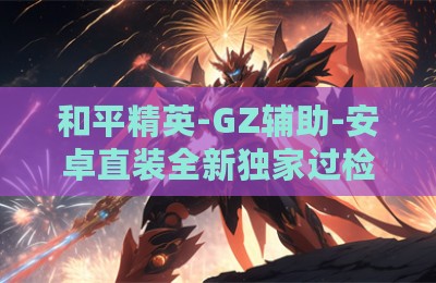 和平精英-GZ辅助-安卓直装全新独家过检数据
