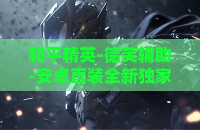 和平精英-德芙辅助-安卓直装全新独家过检数据