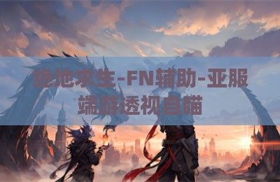 绝地求生-FN辅助-亚服端游透视自瞄