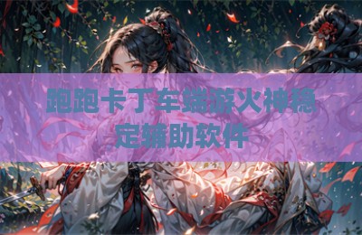 跑跑卡丁车端游火神稳定辅助软件