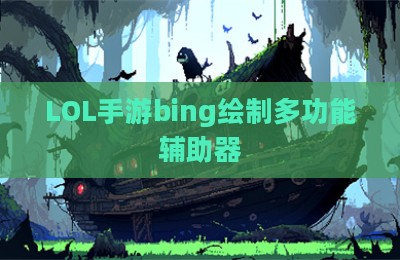 LOL手游bing绘制多功能辅助器