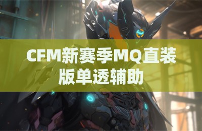 CFM新赛季MQ直装版单透辅助