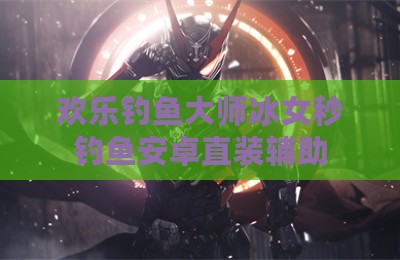 欢乐钓鱼大师冰女秒钓鱼安卓直装辅助
