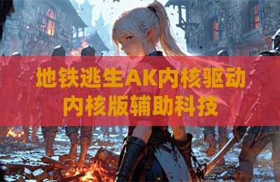 地铁逃生AK内核驱动内核版辅助科技