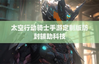 太空行动骑士手游定制版防封辅助科技