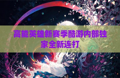 高能英雄新赛季酷游内部独家全新连打